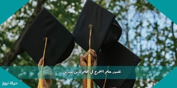 تفسير حلم التخرج في الحلم لابن سيرين