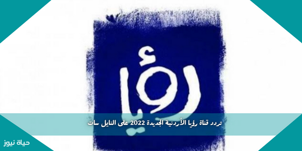 تردد قناة رؤيا الأردنية الجديدة 2022 على النايل سات