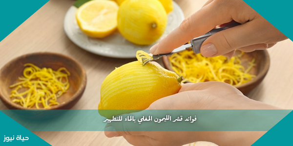 فوائد قشر الليمون المغلي بالماء للتطهير
