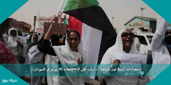 استعدادات أمنية غير متوقعة … ترقب قلق لاحتجاجات 30 يونيو في السودان