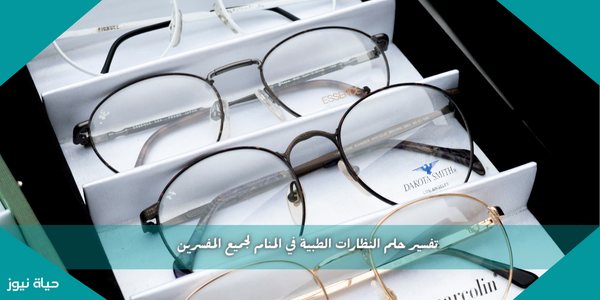 تفسير حلم النظارات الطبية في المنام لجميع المفسرين