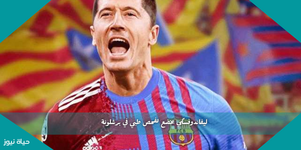 ليفاندوفسكي يخضع لفحص طبي في برشلونة