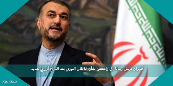 طهران ترسل رسالة إلى واشنطن بشأن الاتفاق النووي بعد اقتراح أوروبي جديد