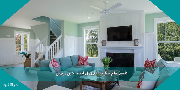 تفسير حلم تنظيف المنزل في المنام لابن سيرين