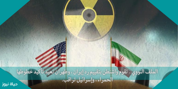 الملف النووي.. تقوم واشنطن بتقييم رد إيران ، وطهران تعيد تأكيد خطوطها الحمراء ، وإسرائيل تراقب.