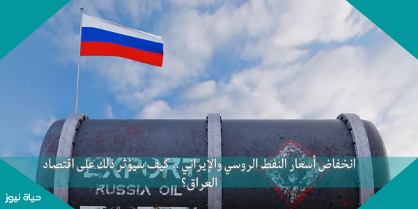 انخفاض أسعار النفط الروسي والإيراني .. كيف سيؤثر ذلك على اقتصاد العراق؟