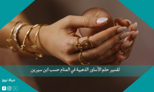تفسير حلم الأساور الذهبية في المنام حسب ابن سيرين