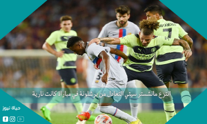 انتزع مانشستر سيتي التعادل من برشلونة في مباراة كانت نارية