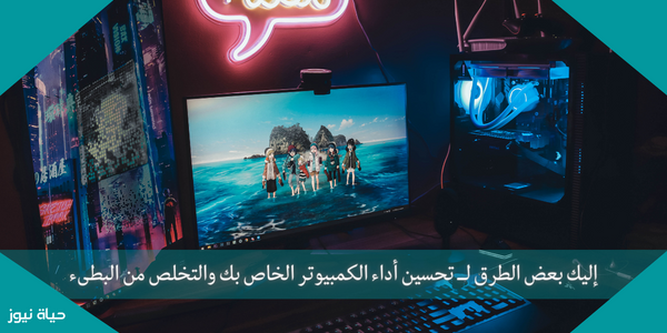 إليك بعض الطرق لــ تحسين أداء الكمبيوتر الخاص بك والتخلص من البطىء