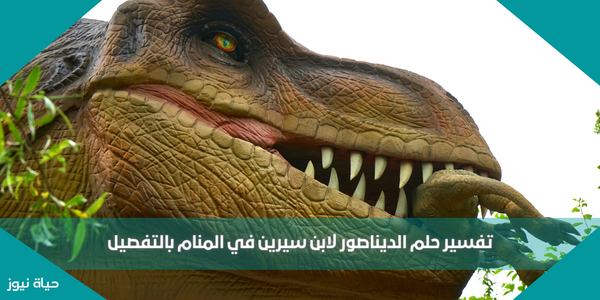 تفسير حلم الديناصور لابن سيرين في المنام بالتفصيل