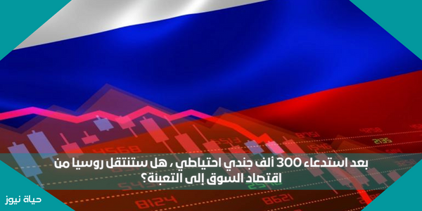 بعد استدعاء 300 ألف جندي احتياطي ، هل ستنتقل روسيا من اقتصاد السوق إلى التعبئة؟