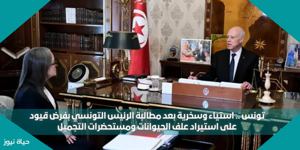 تونس .. استياء وسخرية بعد مطالبة الرئيس التونسي بفرض قيود على استيراد علف الحيوانات ومستحضرات التجميل