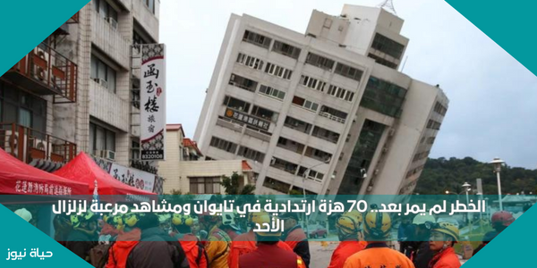الخطر لم يمر بعد.. 70 هزة ارتدادية في تايوان ومشاهد مرعبة لزلزال الأحد