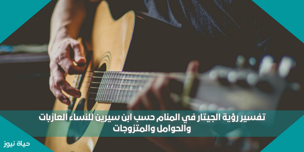 تفسير رؤية الجيتار في المنام حسب ابن سيرين للنساء العازبات والحوامل والمتزوجات