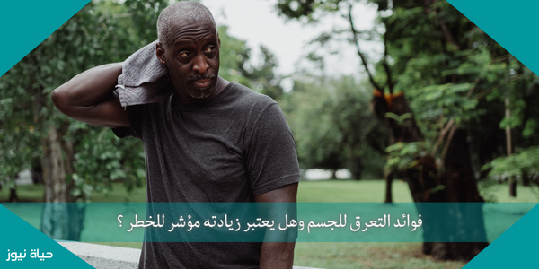 فوائد التعرق للجسم وهل يعتبر زيادته مؤشر للخطر ؟