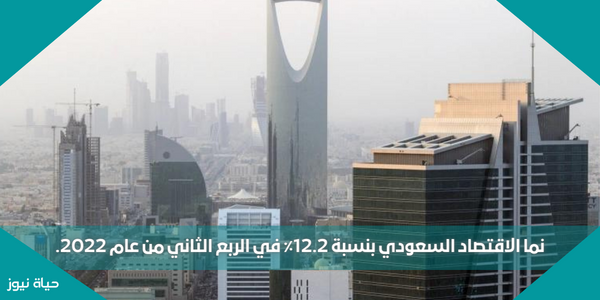 نما الاقتصاد السعودي بنسبة 12.2٪ في الربع الثاني من عام 2022.