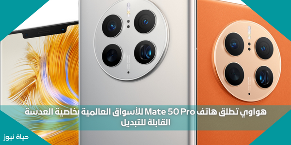 هواوي تطلق هاتف Mate 50 Pro للأسواق العالمية بخاصية العدسة القابلة للتبديل