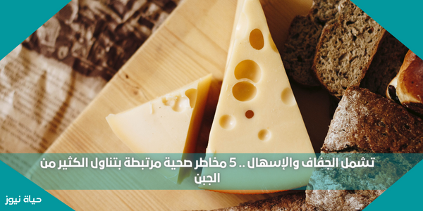 تشمل الجفاف والإسهال .. 5 مخاطر صحية مرتبطة بتناول الكثير من الجبن