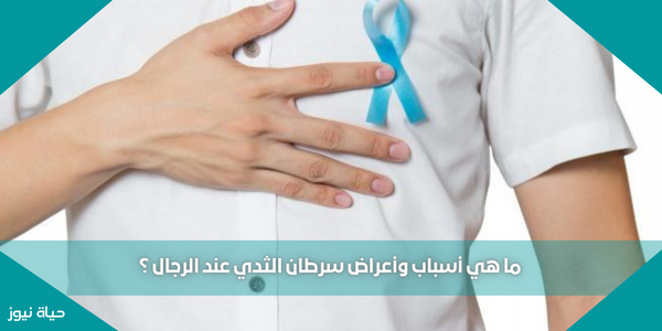 ما هي أسباب وأعراض سرطان الثدي عند الرجال ؟