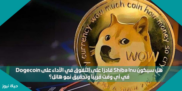 هل سيكون Shiba Inu قادرًا على التفوق في الأداء على Dogecoin في أي وقت قريبًا وتحقيق نمو هائل؟