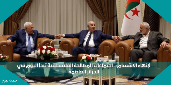 لإنهاء الانقسام .. اجتماعات المصالحة الفلسطينية تبدأ اليوم في الجزائر العاصمة