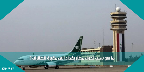 ما هو سبب تحول مطار بغداد الى مقبرة للطائرات؟