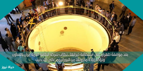 بعد موافقة طهران على استضافة خبرائها ، تطالب شركة الطاقة الذرية إيران بالتعاون وتؤكد زيادة مخزونها من اليورانيوم عالي التخصيب
