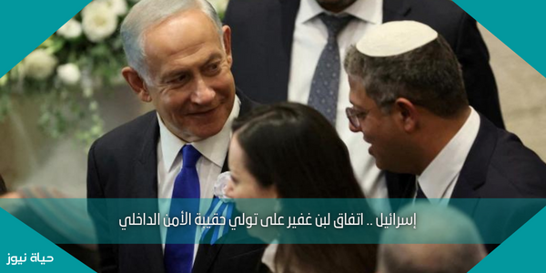 إسرائيل .. اتفاق لبن غفير على تولي حقيبة الأمن الداخلي