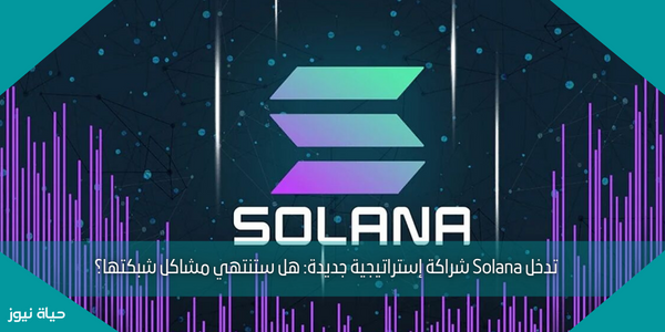 تدخل Solana شراكة إستراتيجية جديدة: هل ستنتهي مشاكل شبكتها؟