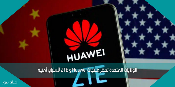 الولايات المتحدة تحظر منتجات Huawei و ZTE لأسباب أمنية