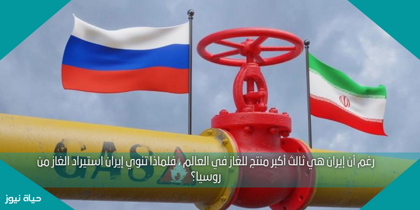 رغم أن إيران هي ثالث أكبر منتج للغاز في العالم ، فلماذا تنوي إيران استيراد الغاز من روسيا؟