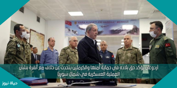 أردوغان يؤكد حق بلاده في حماية أمنها والكرملين يتحدث عن خلاف مع أنقرة بشأن العملية العسكرية في شمال سوريا