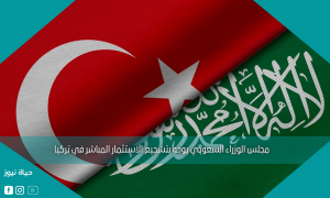 مجلس الوزراء السعودي يوجه بتشجيع الاستثمار المباشر في تركيا