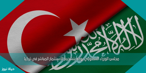 مجلس الوزراء السعودي يوجه بتشجيع الاستثمار المباشر في تركيا