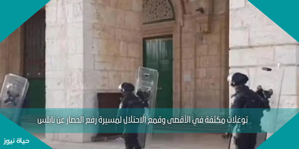 توغلات مكثفة في الأقصى وقمع الاحتلال لمسيرة رفع الحصار عن نابلس