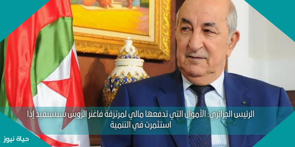 الرئيس الجزائري: الأموال التي تدفعها مالي لمرتزقة فاغنر الروس ستستفيد إذا استثمرت في التنمية