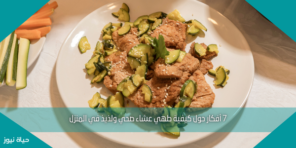 7 أفكار حول كيفية طهي عشاء صحي ولذيذ في المنزل