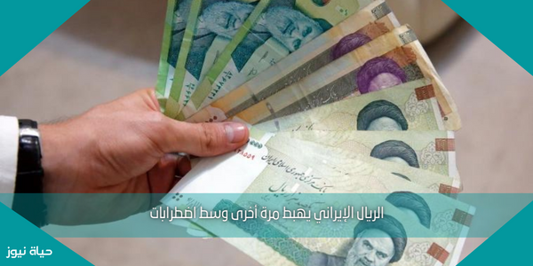 الريال الإيراني يهبط مرة أخرى وسط اضطرابات