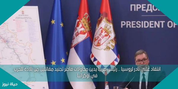 انتقاد علني نادر لروسيا .. رئيس صربيا يدين محاولات فاجنر تجنيد مقاتلين من بلاده للحرب في أوكرانيا