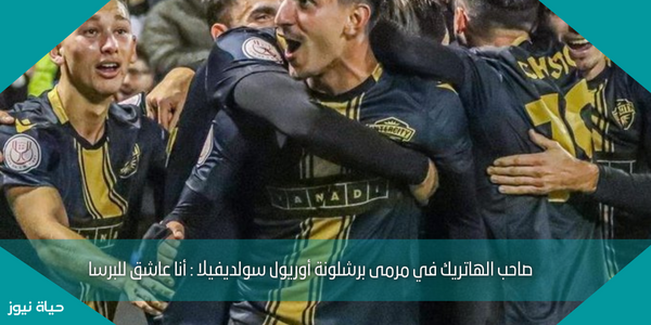 صاحب الهاتريك في مرمى برشلونة أوريول سولديفيلا : أنا عاشق للبرسا