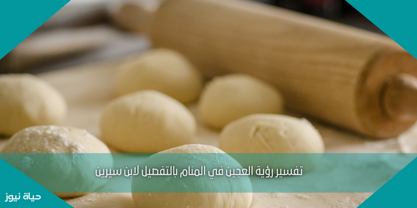 تفسير رؤية العجين في المنام بالتفصيل لابن سيرين