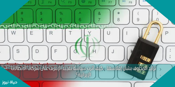 تزايد المخاوف بشأن إفلاسها .. كيف أثرت سياسة تقييد الإنترنت على شركات الاتصالات الإيرانية؟
