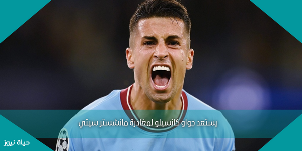 يستعد جواو كانسيلو لمغادرة مانشستر سيتي