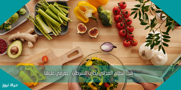 هذا النظام الغذائي يحارب السرطان .. تعرفي عليها
