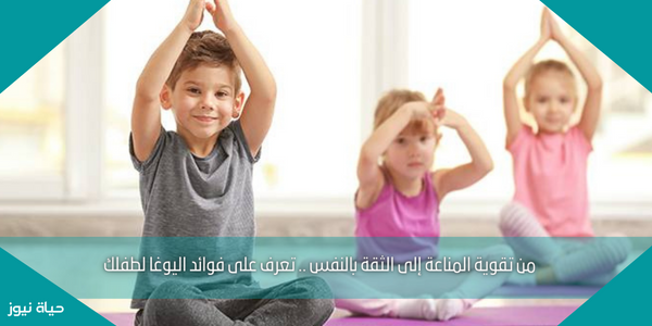 من تقوية المناعة إلى الثقة بالنفس .. تعرف على فوائد اليوغا لطفلك