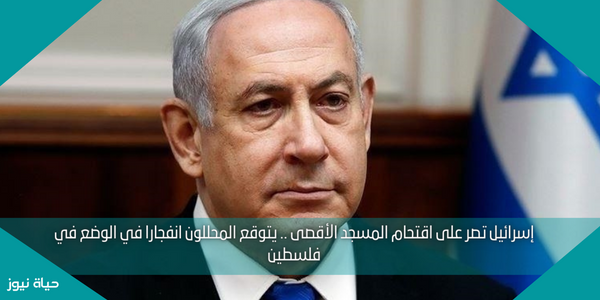 إسرائيل تصر على اقتحام المسجد الأقصى .. يتوقع المحللون انفجارا في الوضع في فلسطين