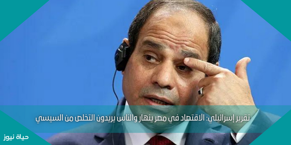 تقرير إسرائيلي: الاقتصاد في مصر ينهار والناس يريدون التخلص من السيسي