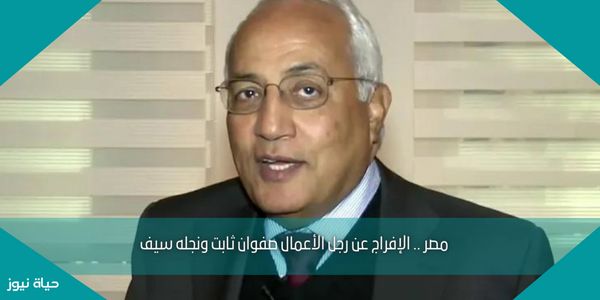 مصر .. الإفراج عن رجل الأعمال صفوان ثابت ونجله سيف