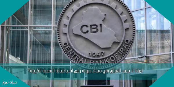 لماذا لا يرغب العراق في سداد ديونه رغم احتياطياته النقدية الكبيرة؟