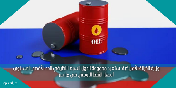 وزارة الخزانة الأمريكية: ستعيد مجموعة الدول السبع النظر في الحد الأقصى لمستوى أسعار النفط الروسي في مارس